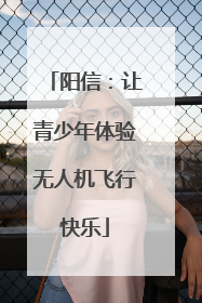 阳信：让青少年体验无人机飞行快乐
