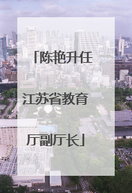 陈艳升任江苏省教育厅副厅长