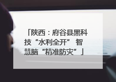 陕西：府谷县黑科技“水利全开” 智慧脑“精准防灾”