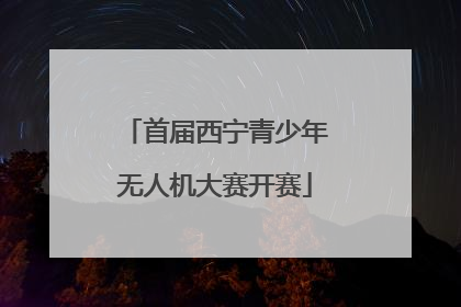 首届西宁青少年无人机大赛开赛