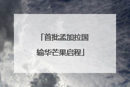 首批孟加拉国输华芒果启程