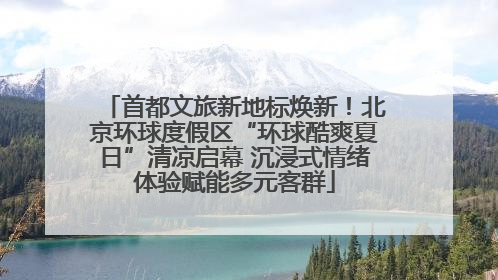首都文旅新地标焕新！北京环球度假区“环球酷爽夏日”清凉启幕 沉浸式情绪体验赋能多元客群
