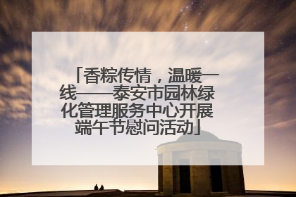 香粽传情，温暖一线——泰安市园林绿化管理服务中心开展端午节慰问活动