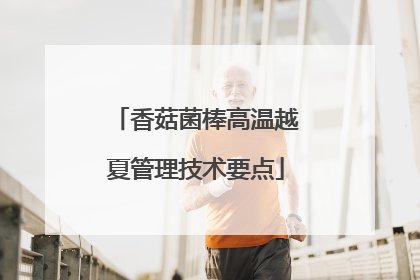 香菇菌棒高温越夏管理技术要点