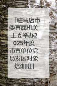 驻马店市委直属机关工委举办2025年度市直单位党员发展对象培训班