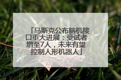 马斯克公布脑机接口重大进展：受试者增至7人，未来有望控制人形机器人