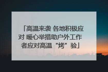 高温来袭 各地积极应对 暖心举措助户外工作者应对高温“烤”验