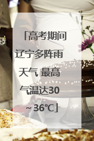 高考期间辽宁多阵雨天气 最高气温达30～36℃
