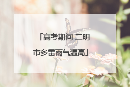 高考期间 三明市多雷雨气温高