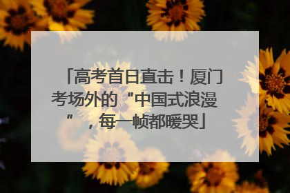 高考首日直击！厦门考场外的“中国式浪漫”，每一帧都暖哭