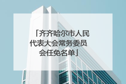 齐齐哈尔市人民代表大会常务委员会任免名单