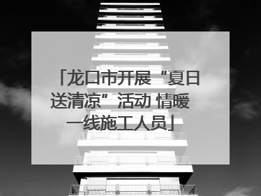 龙口市开展“夏日送清凉”活动 情暖一线施工人员