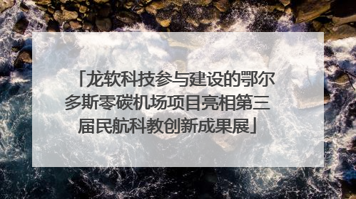龙软科技参与建设的鄂尔多斯零碳机场项目亮相第三届民航科教创新成果展