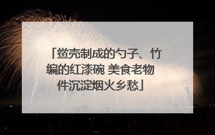 鲎壳制成的勺子、竹编的红漆碗 美食老物件沉淀烟火乡愁