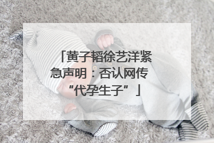 黄子韬徐艺洋紧急声明：否认网传 “代孕生子”