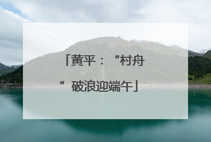 黄平：“村舟”破浪迎端午