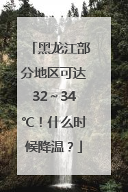 黑龙江部分地区可达32～34℃！什么时候降温？