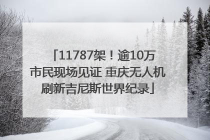 11787架！逾10万市民现场见证 重庆无人机刷新吉尼斯世界纪录