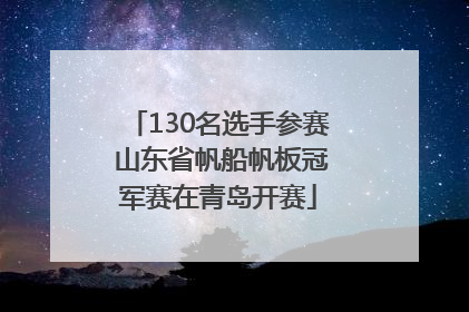 130名选手参赛 山东省帆船帆板冠军赛在青岛开赛