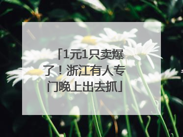 1元1只卖爆了！浙江有人专门晚上出去抓