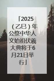 2025（乙巳）年公祭中华人文始祖伏羲大典将于6月21日举行