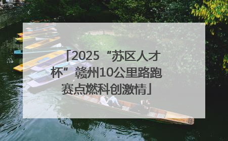 2025“苏区人才杯”赣州10公里路跑赛点燃科创激情