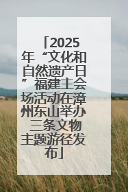 2025年“文化和自然遗产日”福建主会场活动在漳州东山举办 三条文物主题游径发布