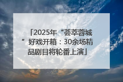 2025年“荟萃蓉城”好戏开箱：30余场精品剧目将轮番上演