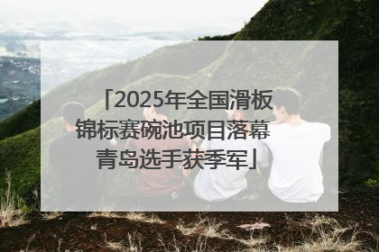2025年全国滑板锦标赛碗池项目落幕 青岛选手获季军