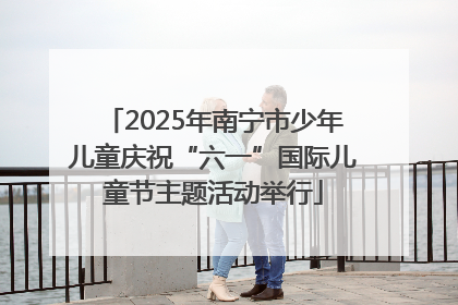 2025年南宁市少年儿童庆祝“六一”国际儿童节主题活动举行