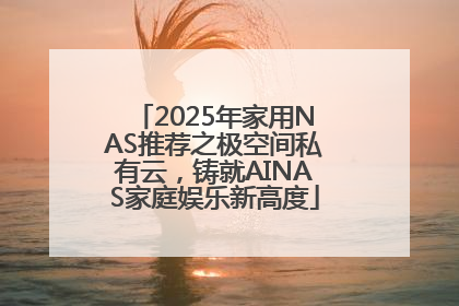 2025年家用NAS推荐之极空间私有云，铸就AINAS家庭娱乐新高度