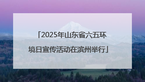 2025年山东省六五环境日宣传活动在滨州举行