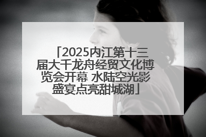 2025内江第十三届大千龙舟经贸文化博览会开幕 水陆空光影盛宴点亮甜城湖