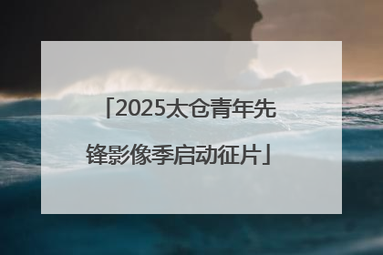 2025太仓青年先锋影像季启动征片