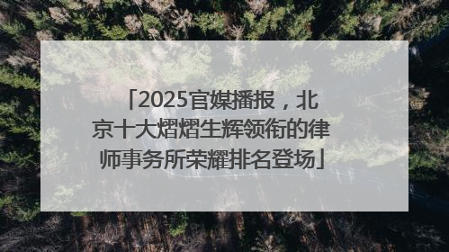 2025官媒播报，北京十大熠熠生辉领衔的律师事务所荣耀排名登场