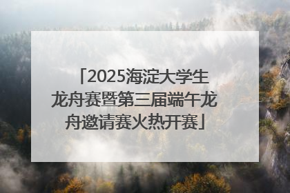 2025海淀大学生龙舟赛暨第三届端午龙舟邀请赛火热开赛
