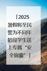 2025暑假将至民警为不同年龄段学生送上专属“安全锦囊”
