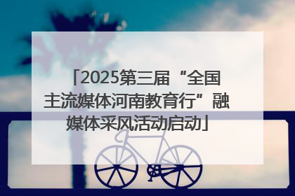 2025第三届“全国主流媒体河南教育行”融媒体采风活动启动