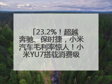 23.2%！超越奔驰、保时捷，小米汽车毛利率惊人！小米YU7搭载消费级芯片惹争议