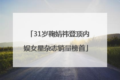 31岁鞠婧祎登顶内娱女星杂志销量榜首