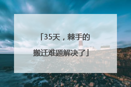 35天，棘手的搬迁难题解决了