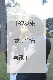 37岁朱一龙，官宣喜讯！