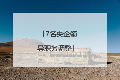 7名央企领导职务调整