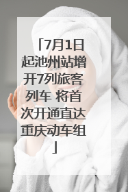 7月1日起池州站增开7列旅客列车 将首次开通直达重庆动车组