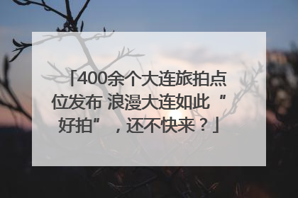 400余个大连旅拍点位发布 浪漫大连如此“好拍”，还不快来？