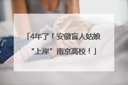 4年了！安徽盲人姑娘“上岸”南京高校！