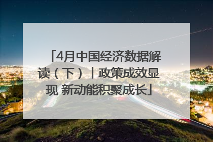 4月中国经济数据解读（下）丨政策成效显现 新动能积聚成长