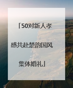 50对新人孝感共赴楚韵国风集体婚礼