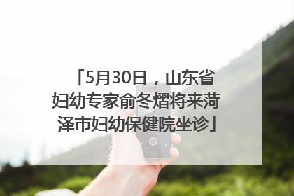 5月30日，山东省妇幼专家俞冬熠将来菏泽市妇幼保健院坐诊