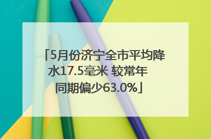 5月份济宁全市平均降水17.5毫米 较常年同期偏少63.0%
